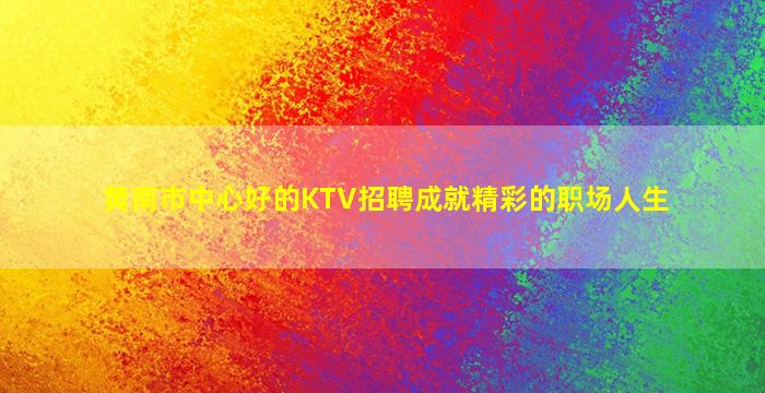 黄南市中心好的KTV招聘成就精彩的职场人生